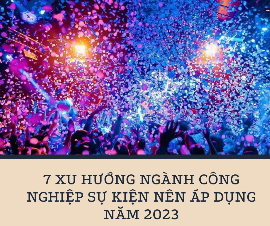 7 xu hướng ngành công nghiệp sự kiện nên áp dụng năm 2023 - Hình 1